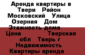 Аренда квартиры в Твери › Район ­ Московский › Улица ­ Озерная › Дом ­ 4 › Этажность дома ­ 5 › Цена ­ 12 000 - Тверская обл., Тверь г. Недвижимость » Квартиры аренда   . Тверская обл.